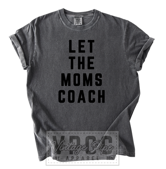 “LET THE MOMS COACH”- TONE ON TONE TANKS, TEES AND SWEATSHIRTS